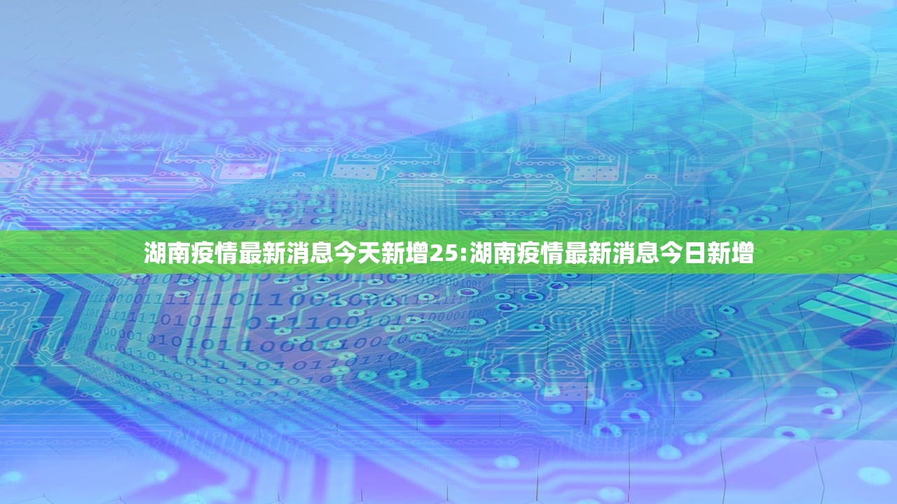 湖南疫情最新消息今天新增25:湖南疫情最新消息今日新增
