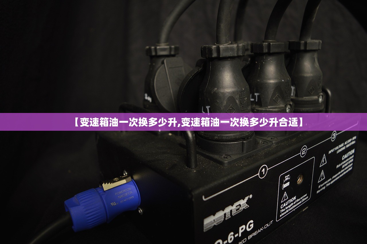 【变速箱油一次换多少升,变速箱油一次换多少升合适】