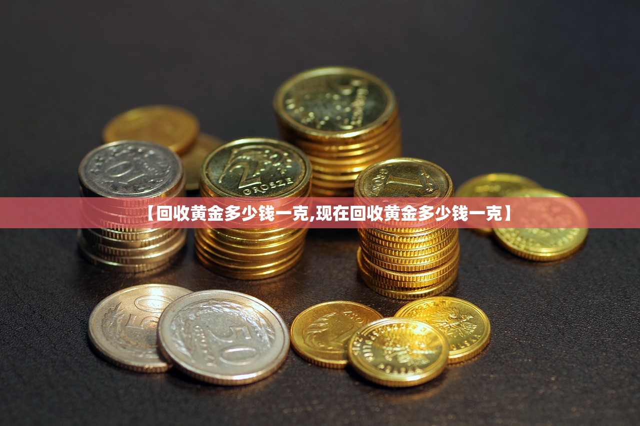 【回收黄金多少钱一克,现在回收黄金多少钱一克】