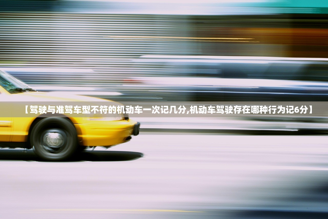 【驾驶与准驾车型不符的机动车一次记几分,机动车驾驶存在哪种行为记6分】