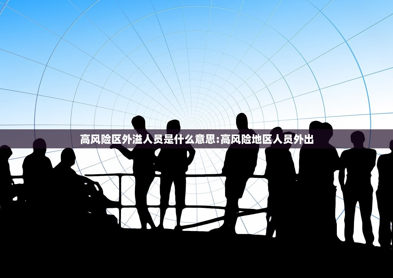 高风险区外溢人员是什么意思:高风险地区人员外出