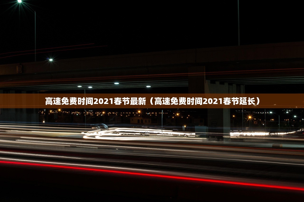 高速免费时间2021春节最新（高速免费时间2021春节延长）