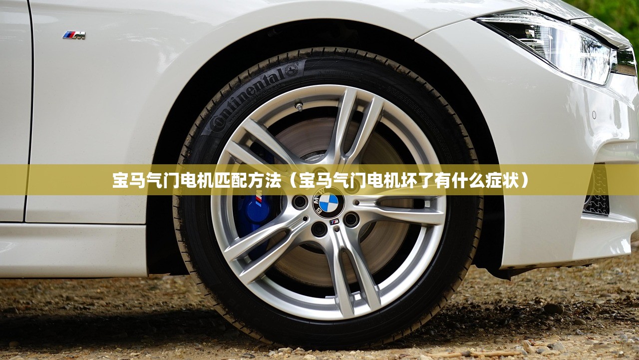 宝马气门电机匹配方法（宝马气门电机坏了有什么症状）