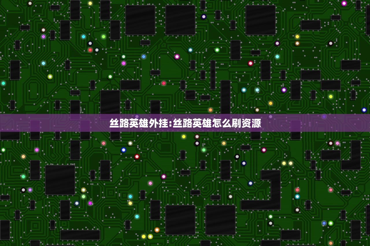丝路英雄外挂:丝路英雄怎么刷资源