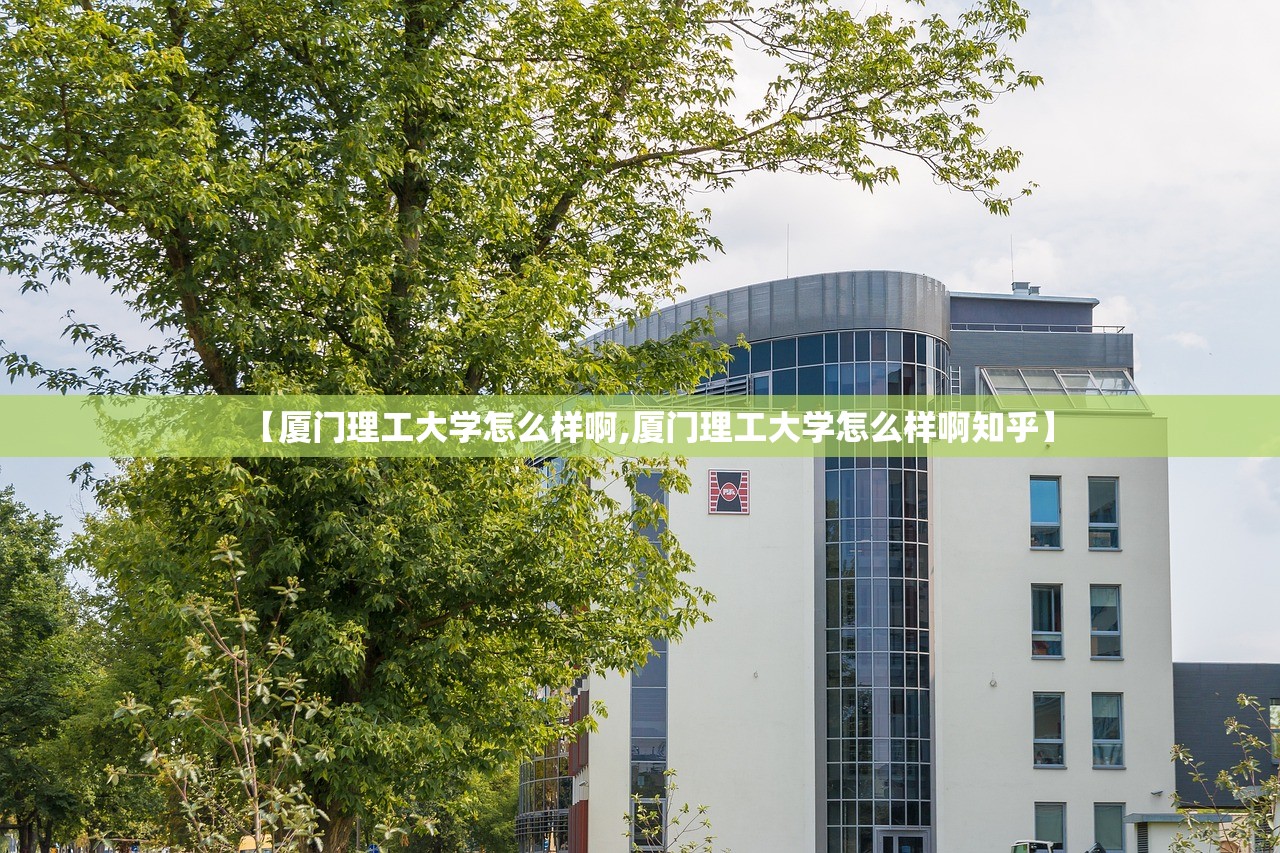 【厦门理工大学怎么样啊,厦门理工大学怎么样啊知乎】