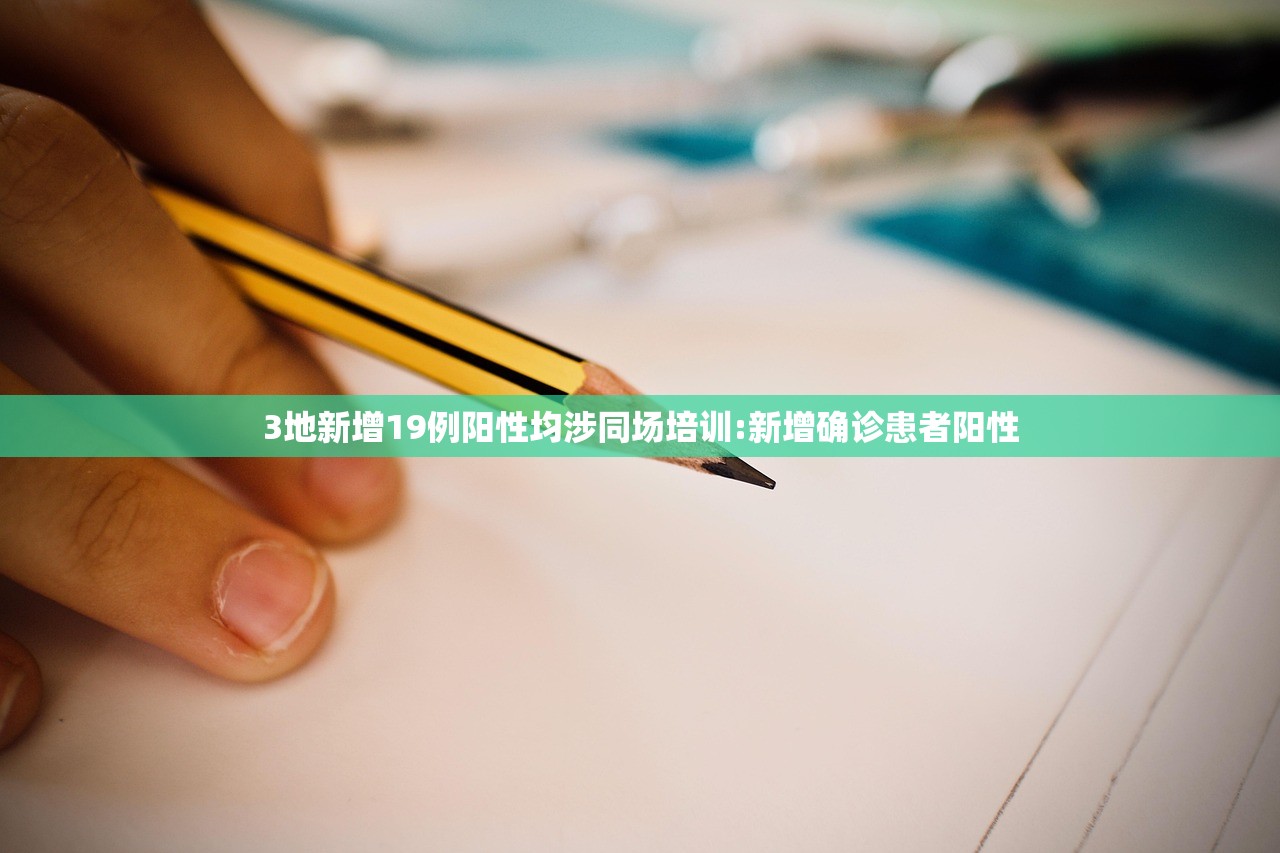 3地新增19例阳性均涉同场培训:新增确诊患者阳性