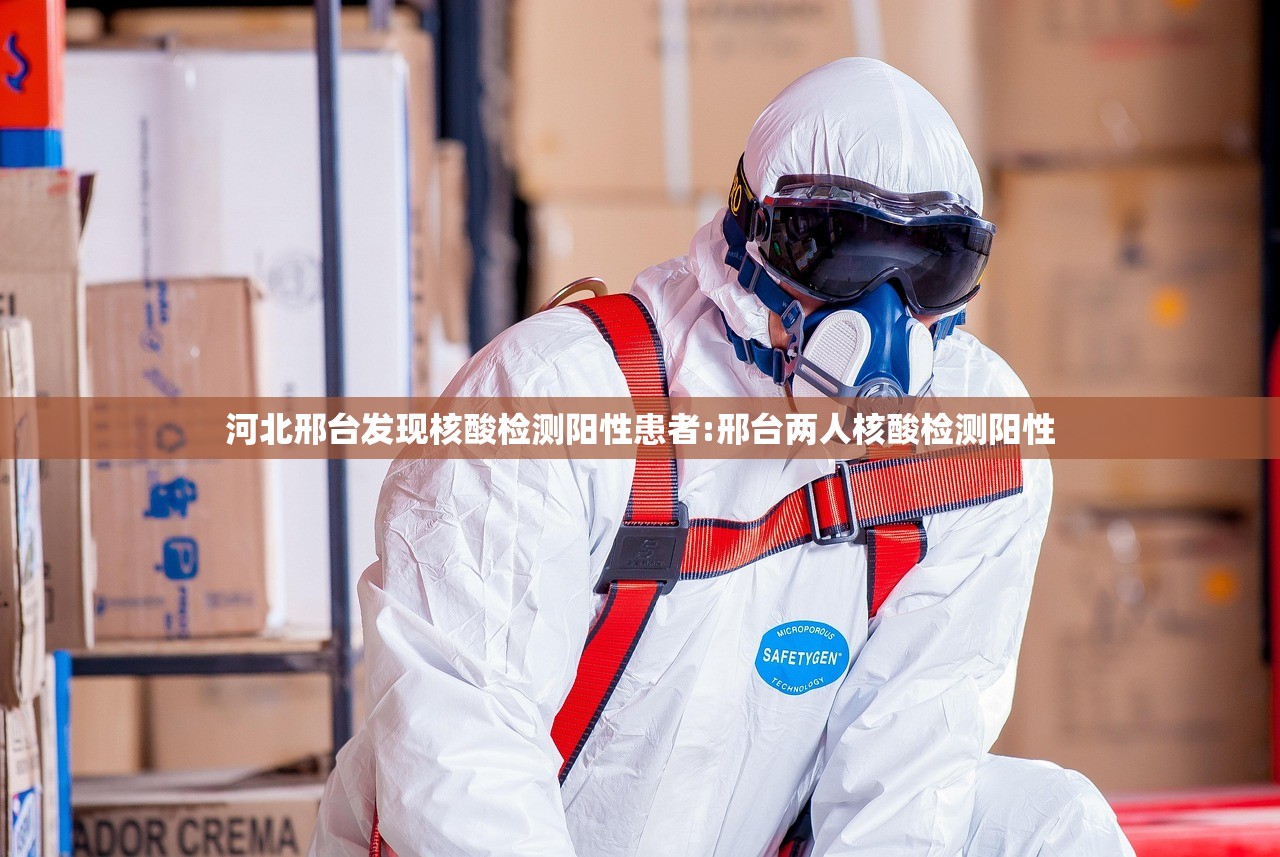 河北邢台发现核酸检测阳性患者:邢台两人核酸检测阳性