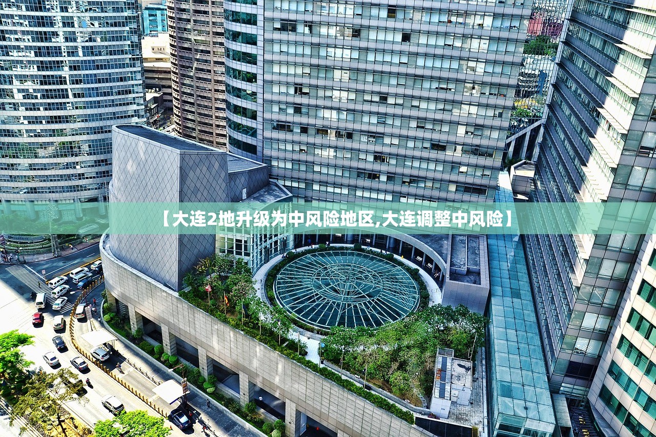 【大连2地升级为中风险地区,大连调整中风险】