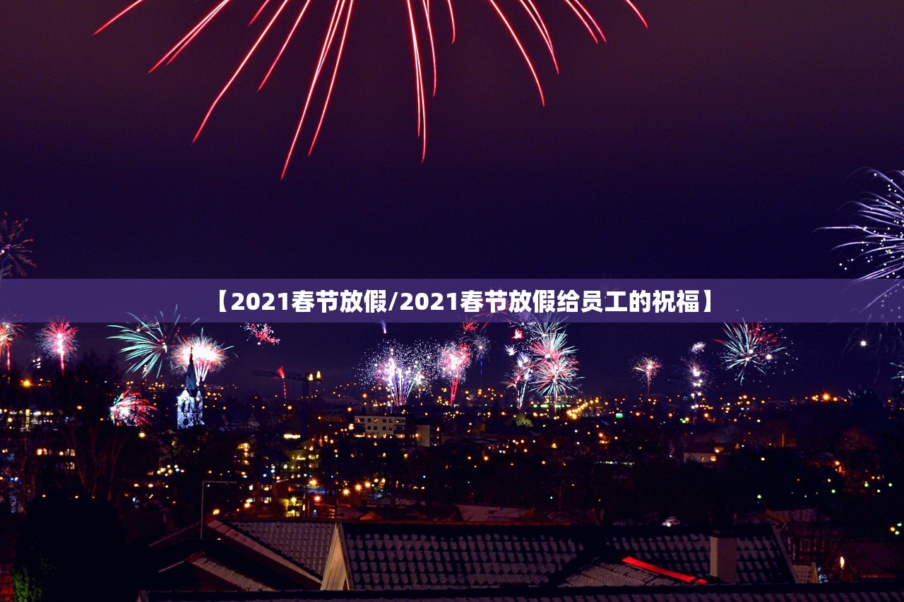【2021春节放假/2021春节放假给员工的祝福】