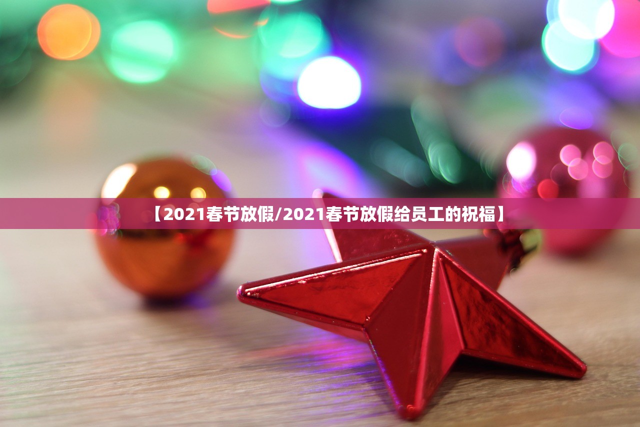 【2021春节放假/2021春节放假给员工的祝福】