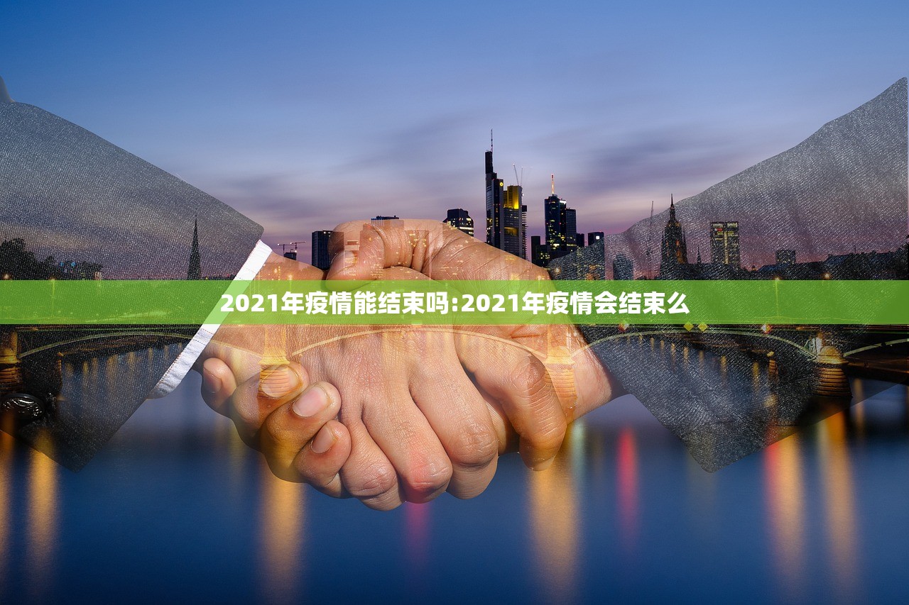 2021年疫情能结束吗:2021年疫情会结束么