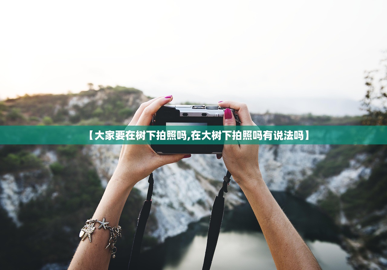 【大家要在树下拍照吗,在大树下拍照吗有说法吗】