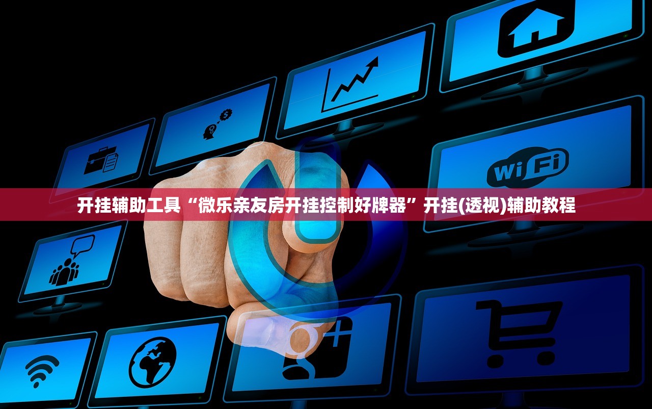 开挂辅助工具“微乐亲友房开挂控制好牌器	”开挂(透视)辅助教程