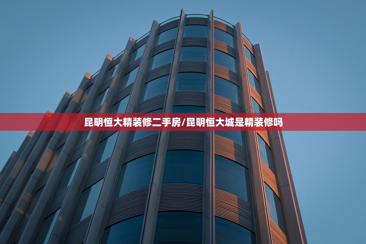 昆明恒大精装修二手房/昆明恒大城是精装修吗