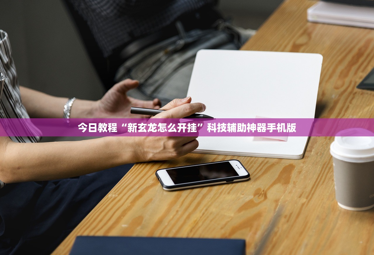 今日教程“新玄龙怎么开挂	”科技辅助神器手机版