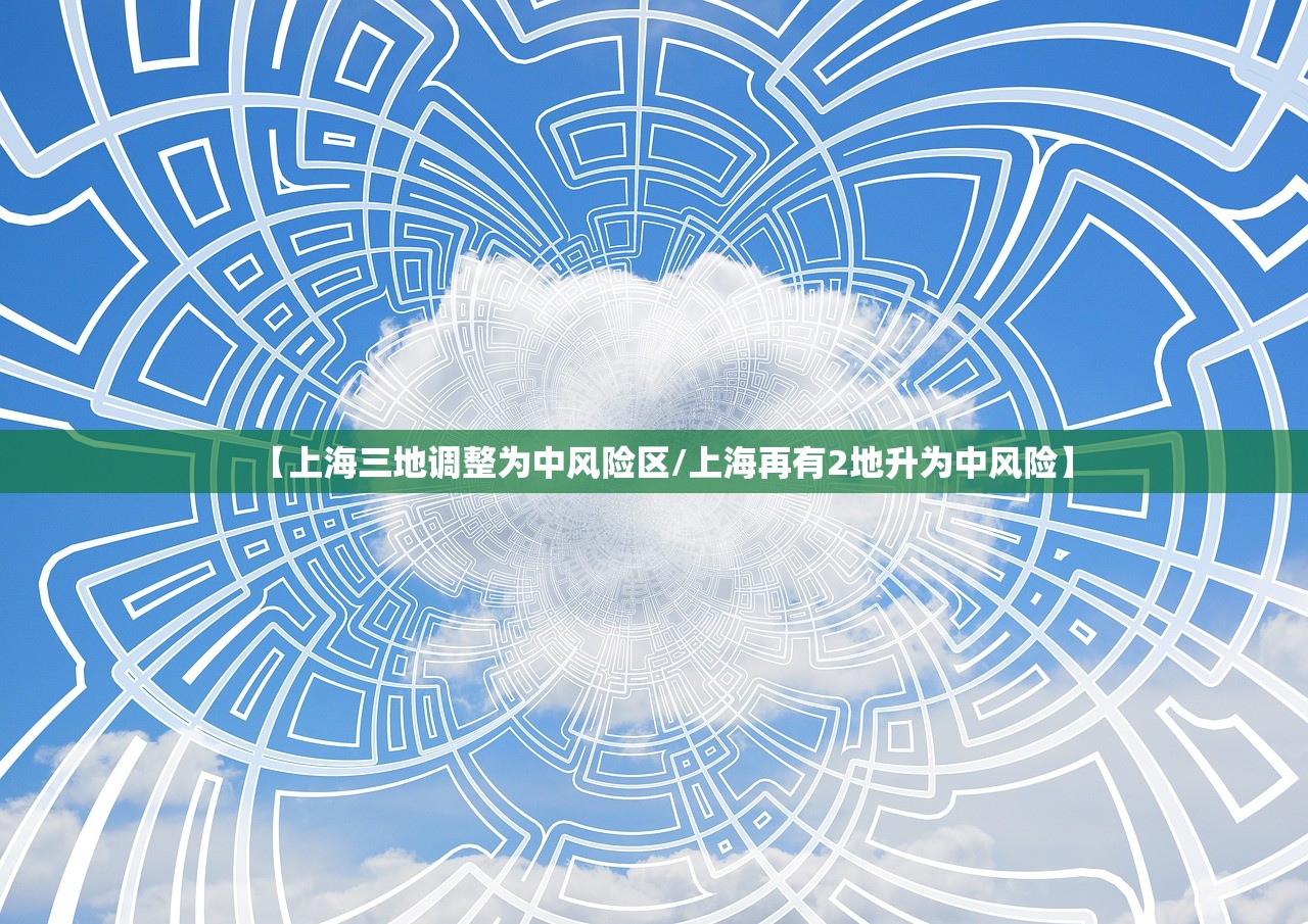 【上海三地调整为中风险区/上海再有2地升为中风险】