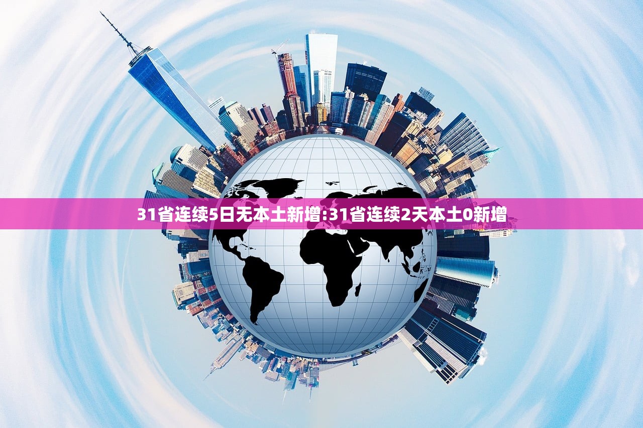 31省连续5日无本土新增:31省连续2天本土0新增