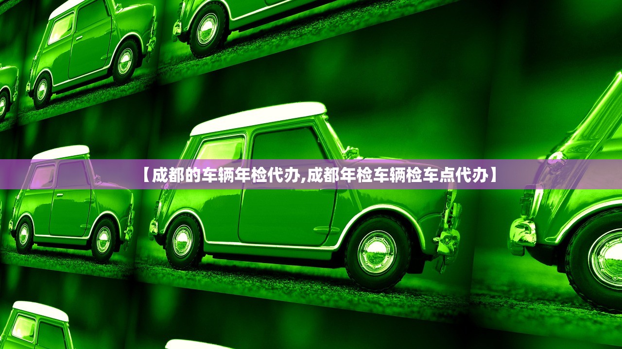 【成都的车辆年检代办,成都年检车辆检车点代办】