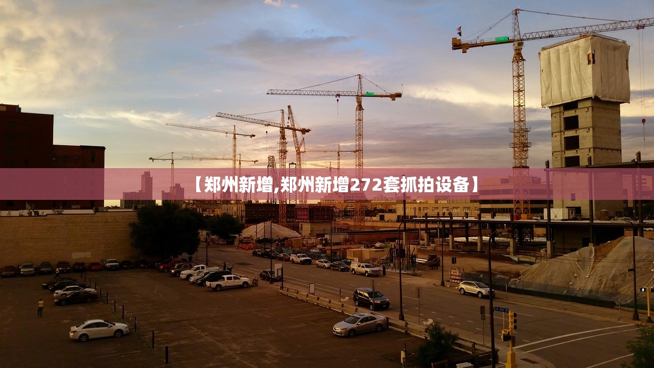 【郑州新增,郑州新增272套抓拍设备】