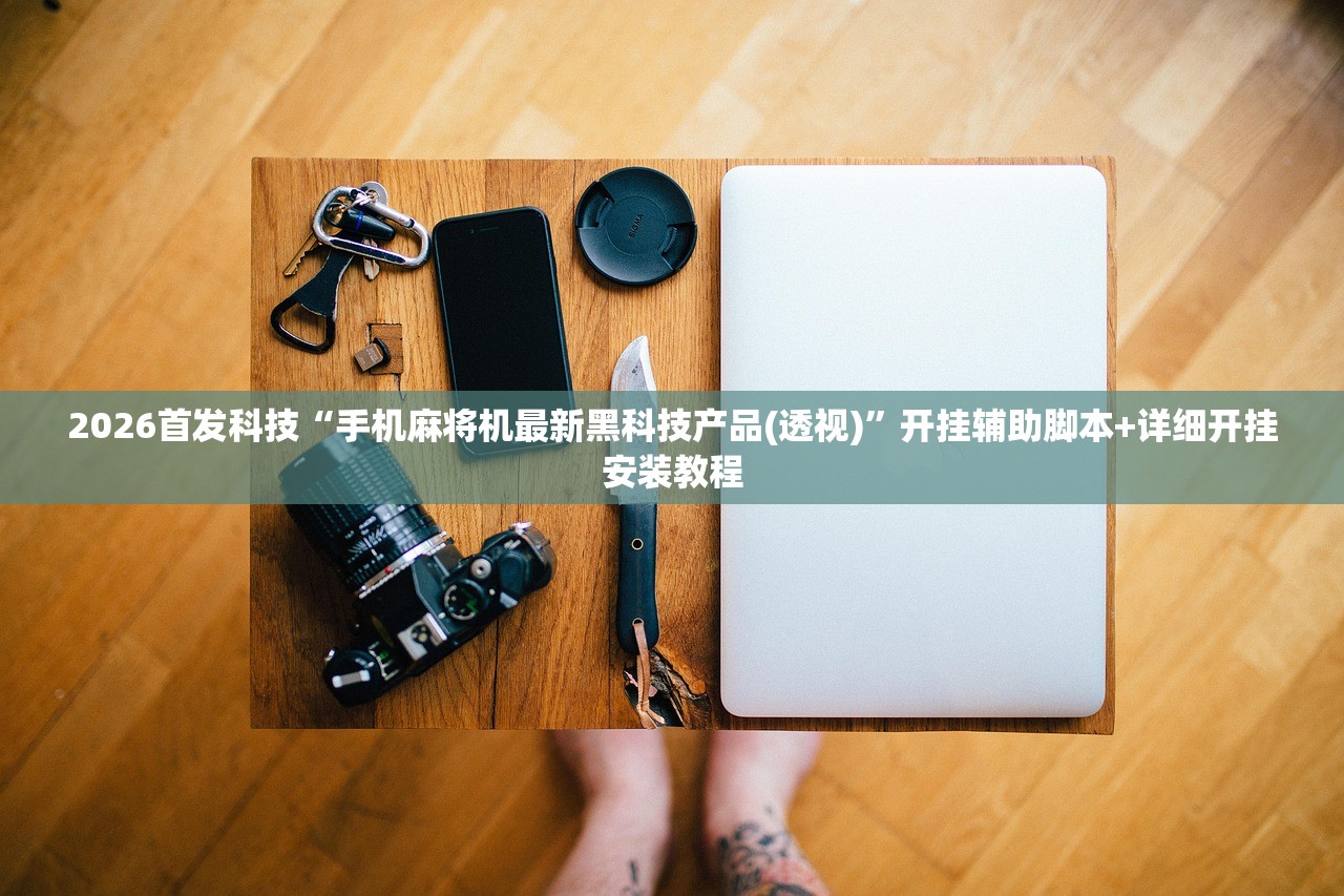 2026首发科技“手机麻将机最新黑科技产品(透视)	”开挂辅助脚本+详细开挂安装教程