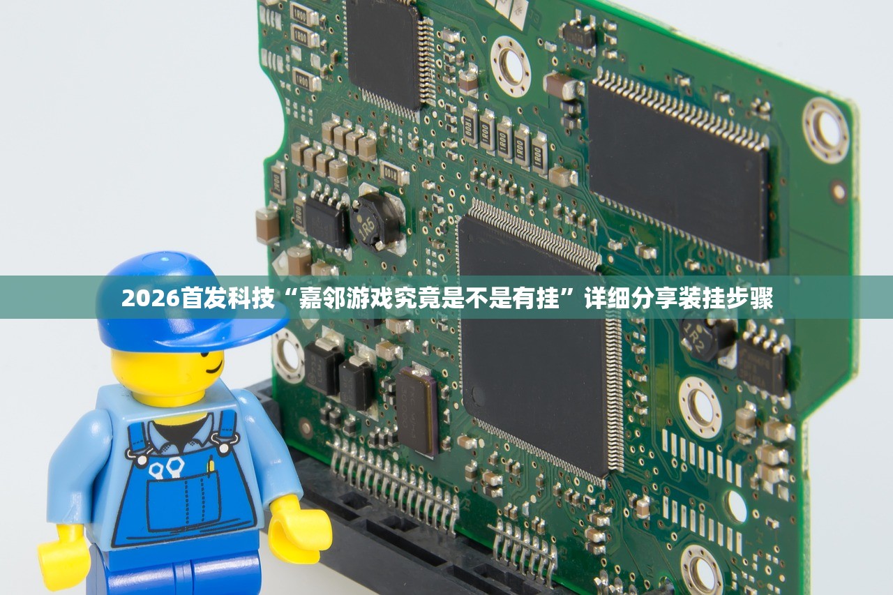 2026首发科技“嘉邻游戏究竟是不是有挂”详细分享装挂步骤