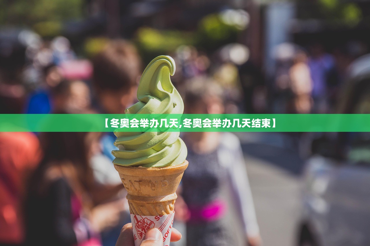 【冬奥会举办几天,冬奥会举办几天结束】