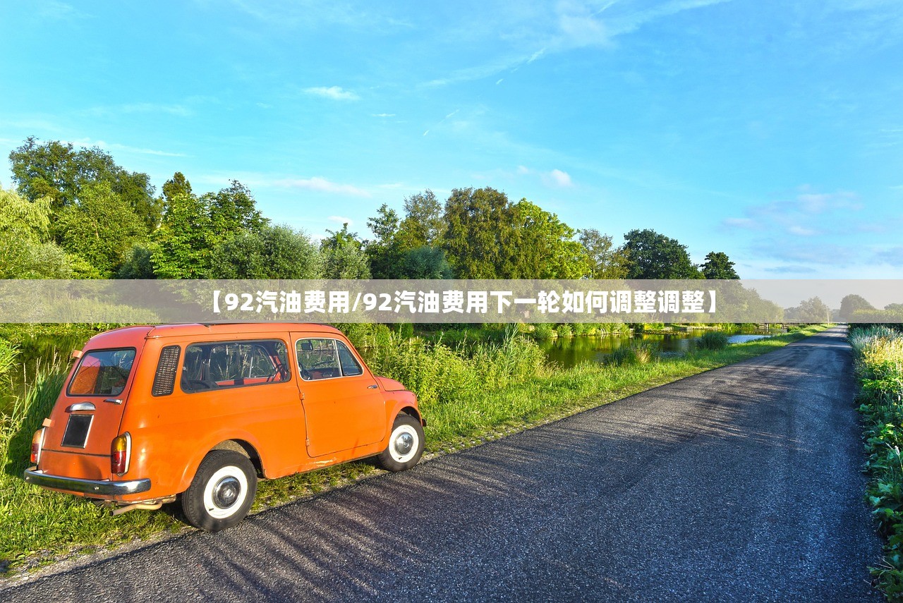 【92汽油费用/92汽油费用下一轮如何调整调整】