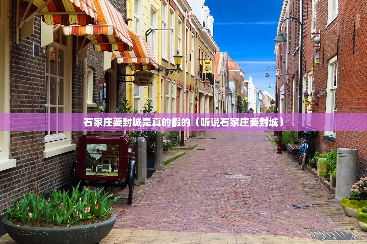 石家庄要封城是真的假的（听说石家庄要封城）