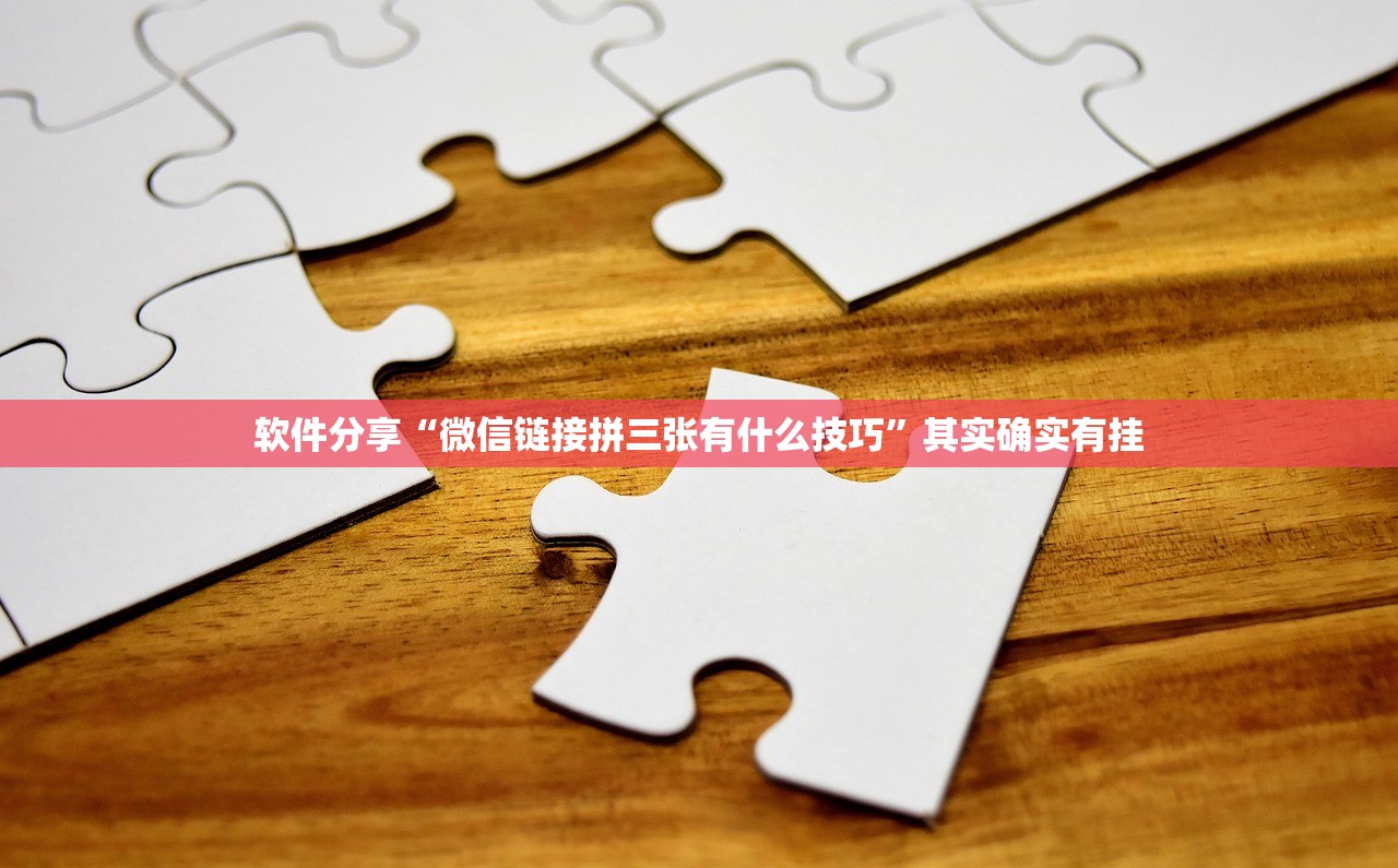 软件分享“微信链接拼三张有什么技巧	”其实确实有挂