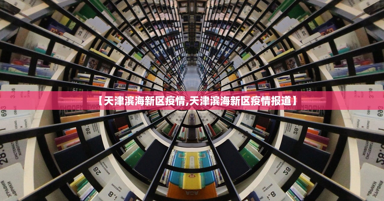 【天津滨海新区疫情,天津滨海新区疫情报道】 【天津滨海新区疫情,天津滨海新区疫情报道】