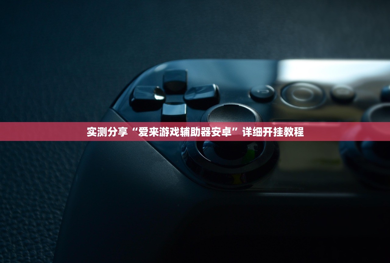实测分享“爱来游戏辅助器安卓”详细开挂教程