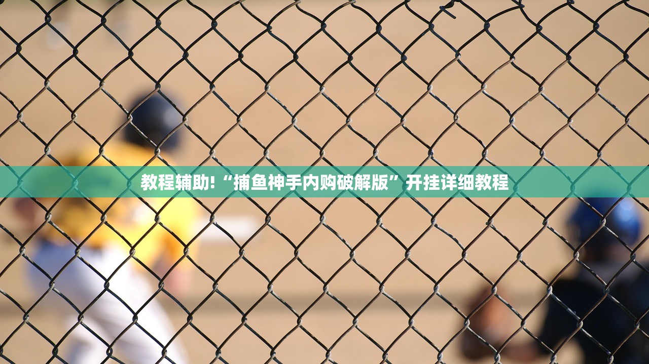 教程辅助!“捕鱼神手内购破解版”开挂详细教程