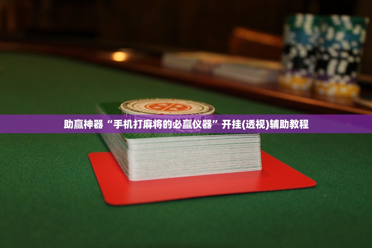 助赢神器“手机打麻将的必赢仪器”开挂(透视)辅助教程