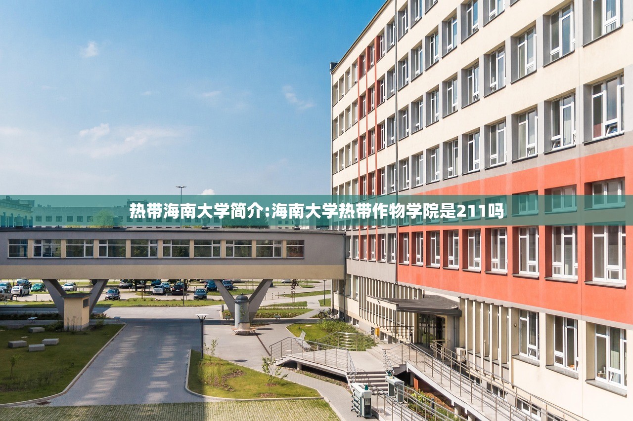 热带海南大学简介:海南大学热带作物学院是211吗