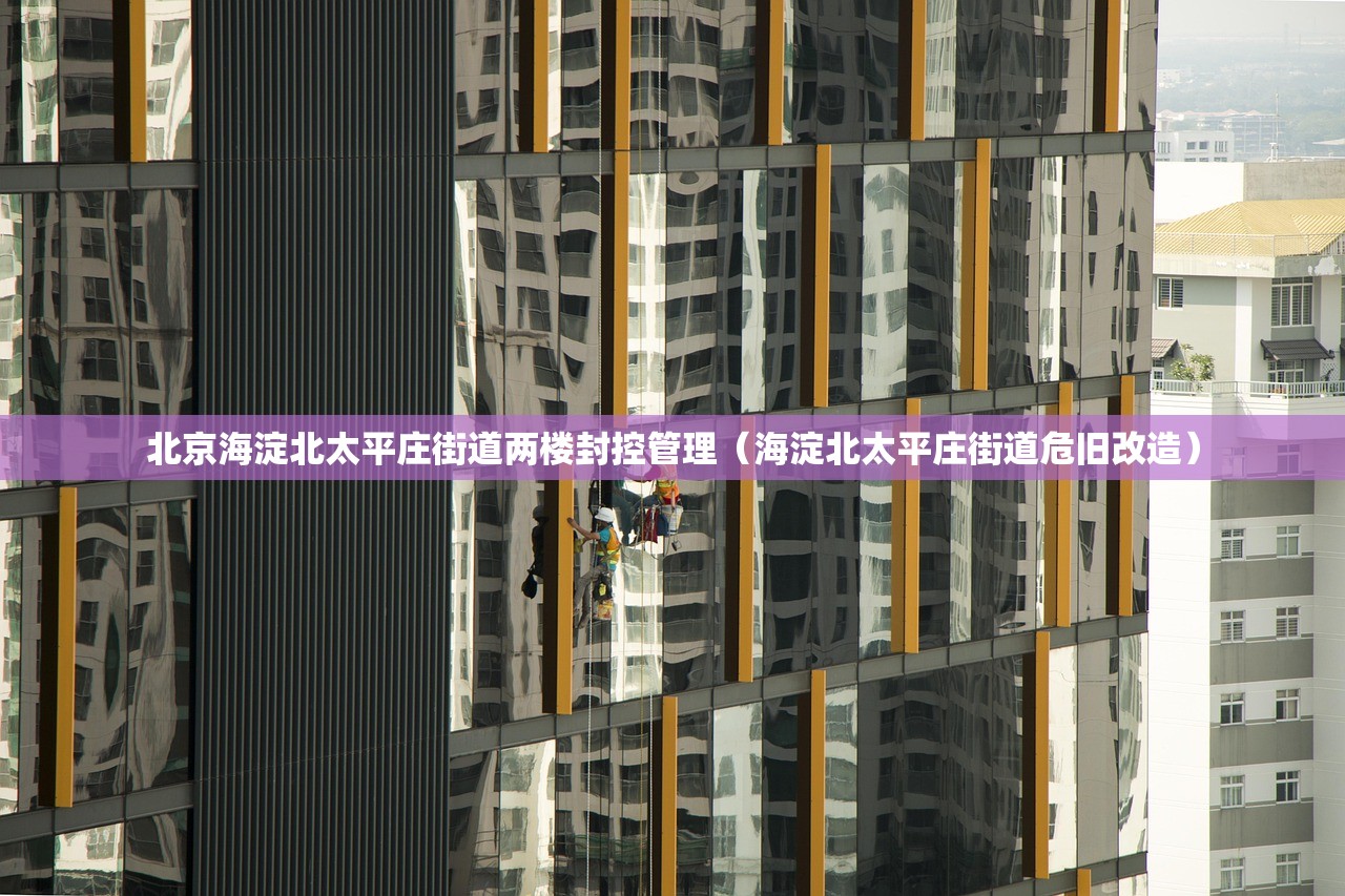 北京海淀北太平庄街道两楼封控管理(海淀北太平庄街道危旧改造) 北京海淀北太平庄街道两楼封控管理(海淀北太平庄街道危旧改造)