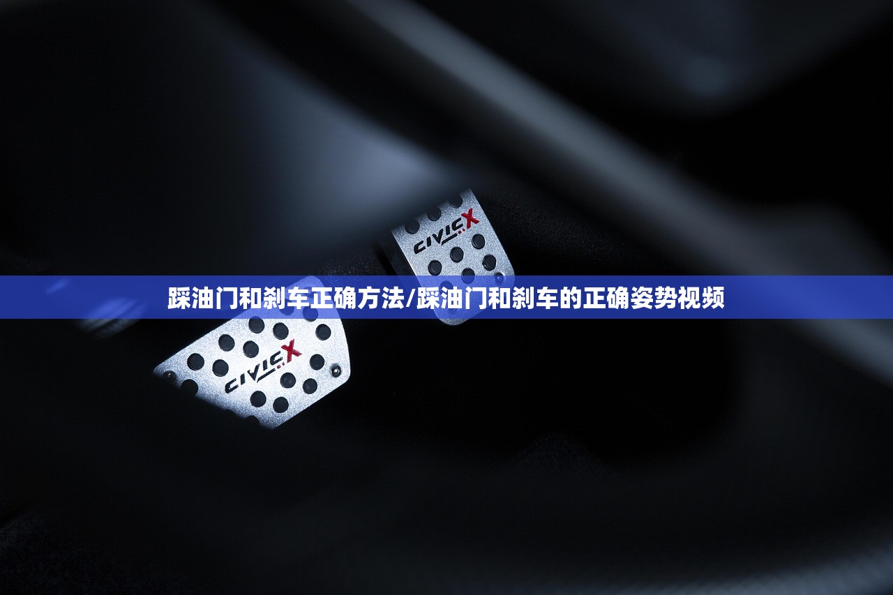 踩油门和刹车正确方法/踩油门和刹车的正确姿势视频