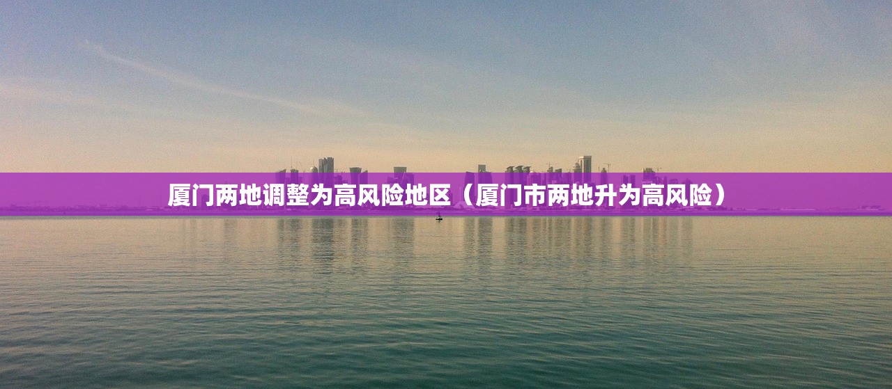 厦门两地调整为高风险地区（厦门市两地升为高风险）