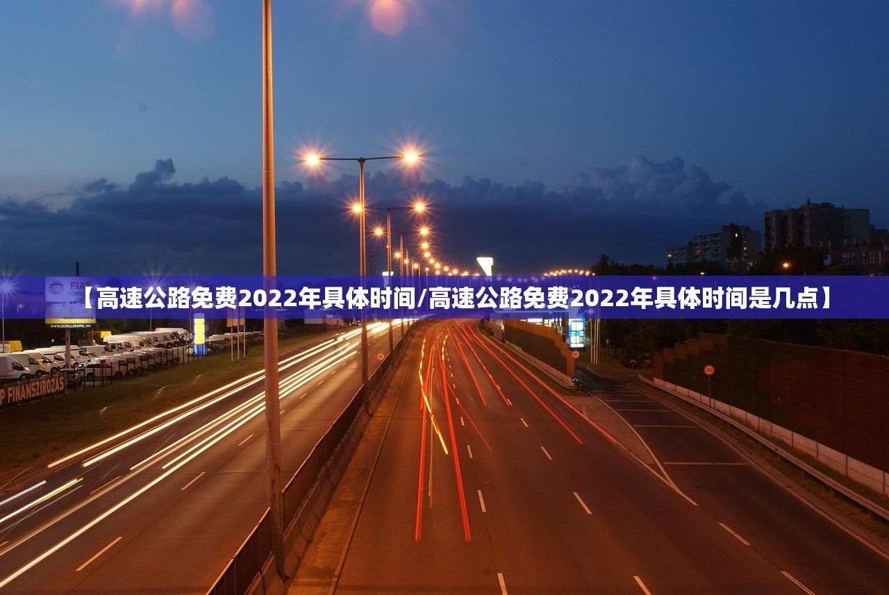 【高速公路免费2022年具体时间/高速公路免费2022年具体时间是几点】 【高速公路免费2022年具体时间/高速公路免费2022年具体时间是几点】