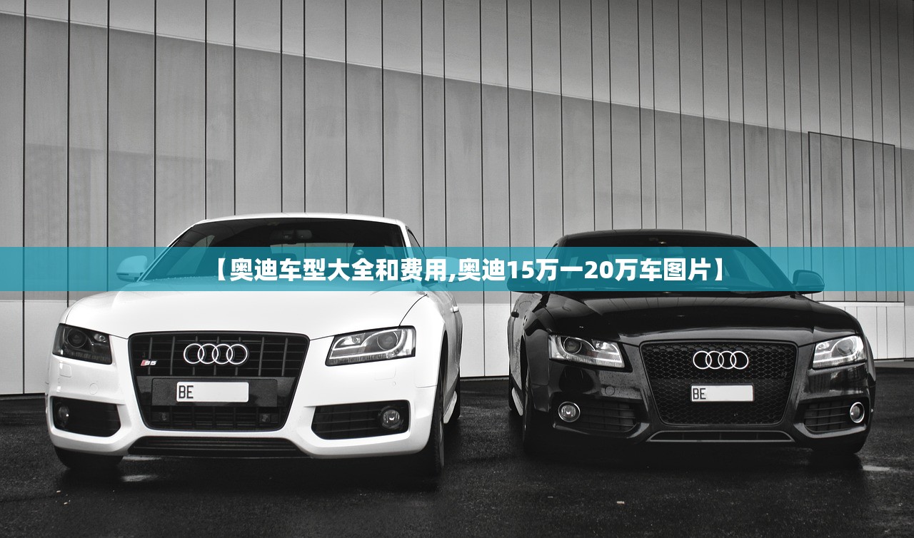 【奥迪车型大全和费用,奥迪15万一20万车图片】 【奥迪车型大全和费用,奥迪15万一20万车图片】
