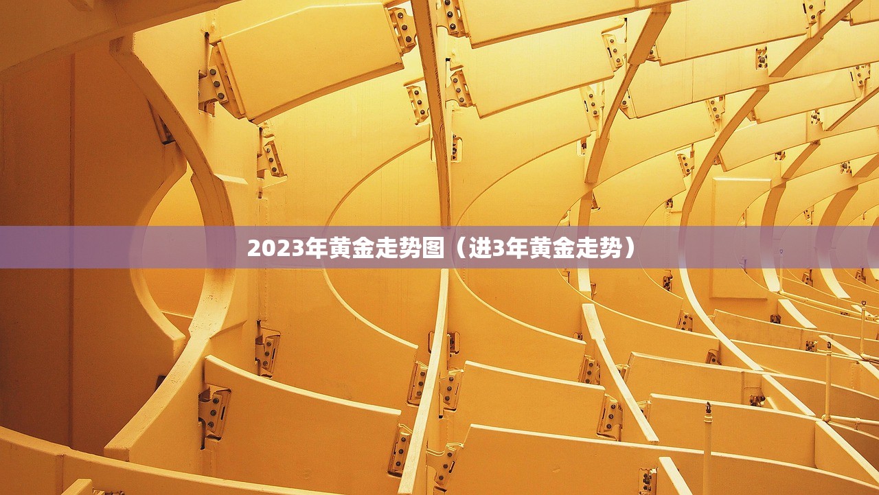 2023年黄金走势图（进3年黄金走势）