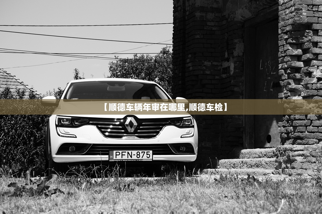 【顺德车辆年审在哪里,顺德车检】