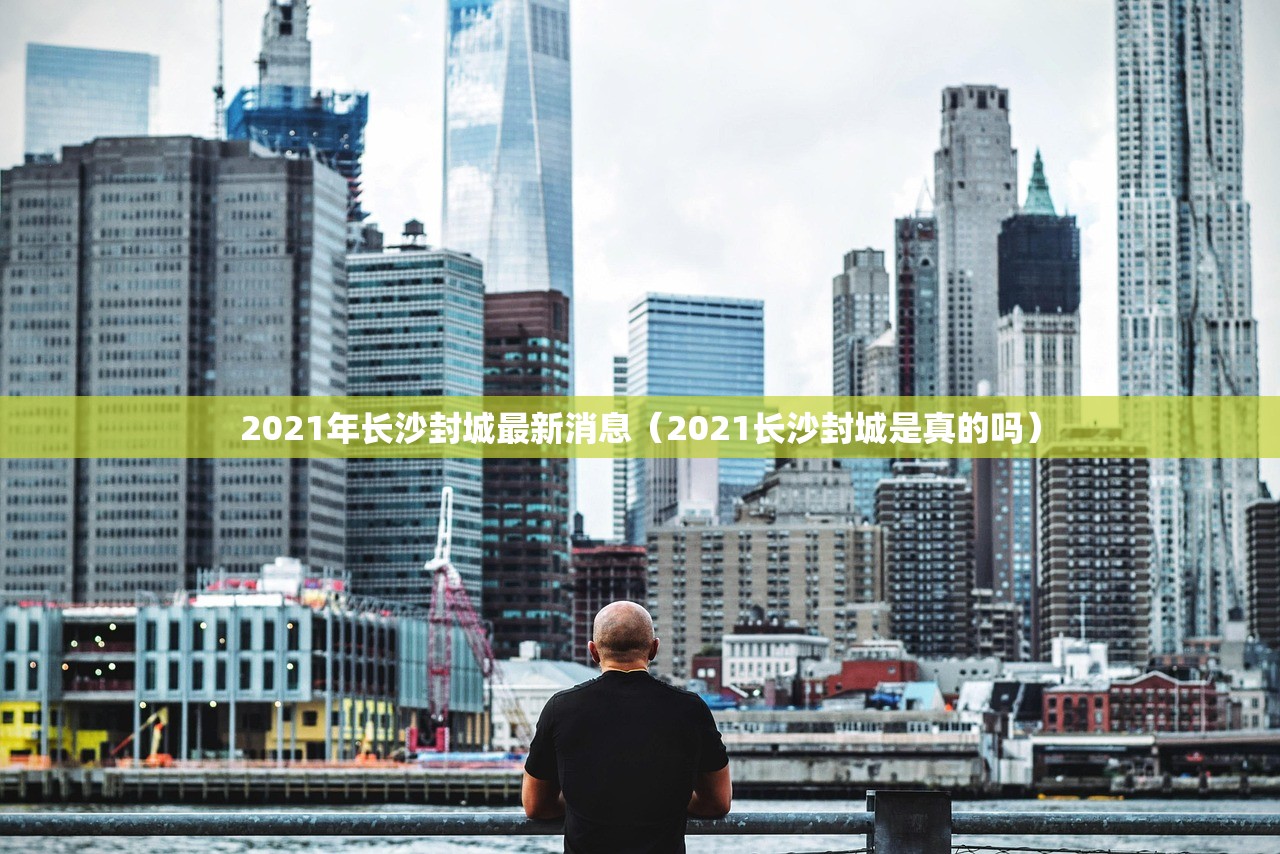 2021年长沙封城最新消息（2021长沙封城是真的吗）