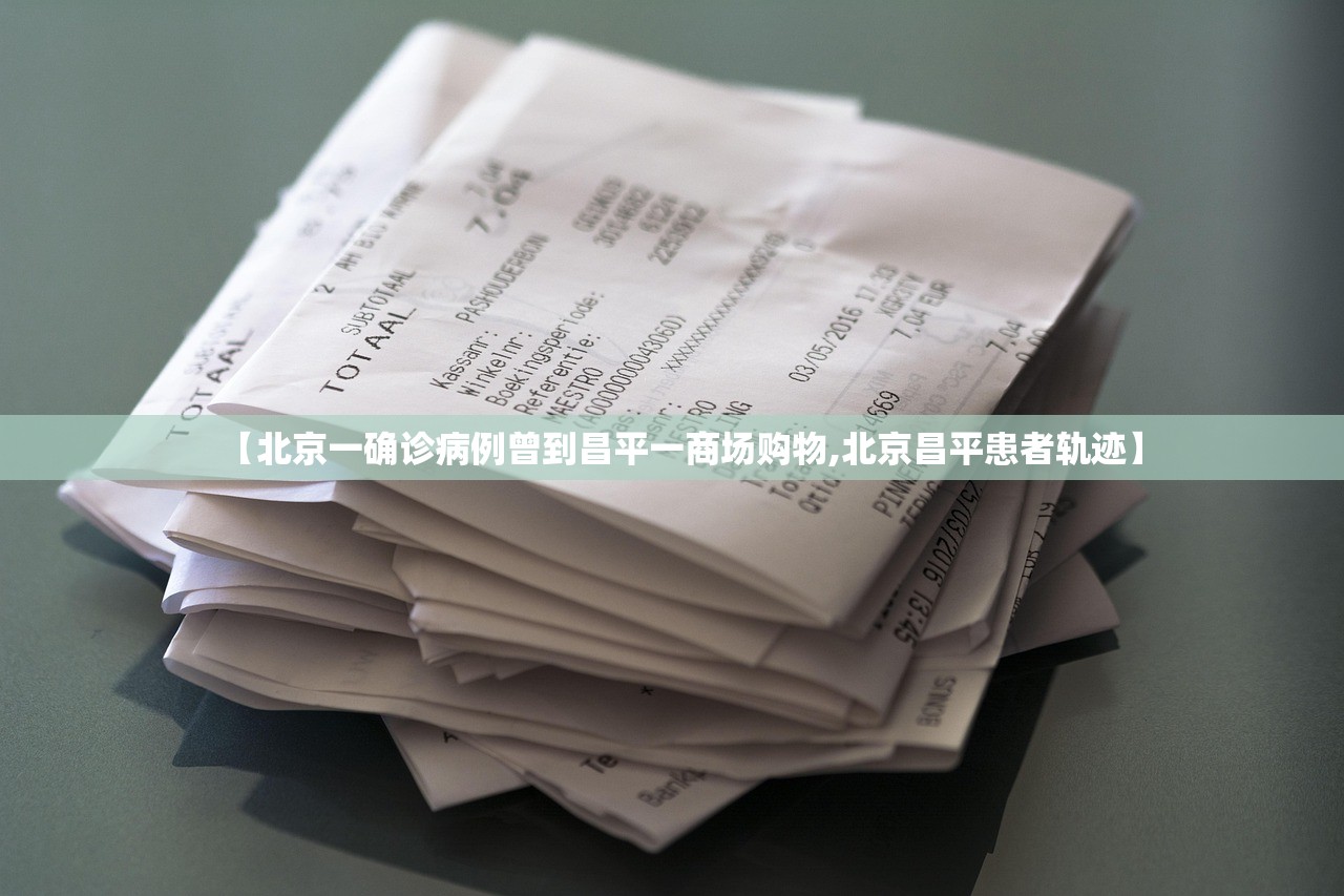 【北京一确诊病例曾到昌平一商场购物,北京昌平患者轨迹】