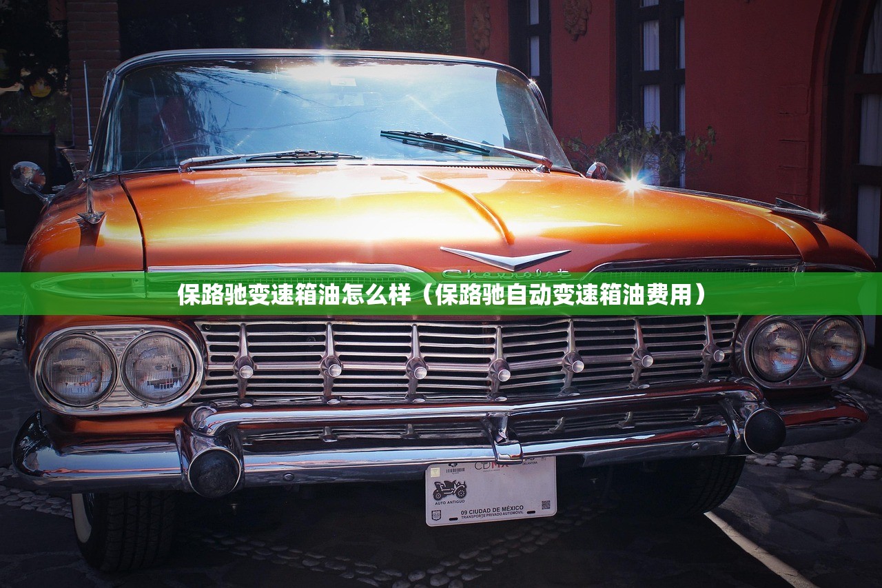 保路驰变速箱油怎么样（保路驰自动变速箱油费用）