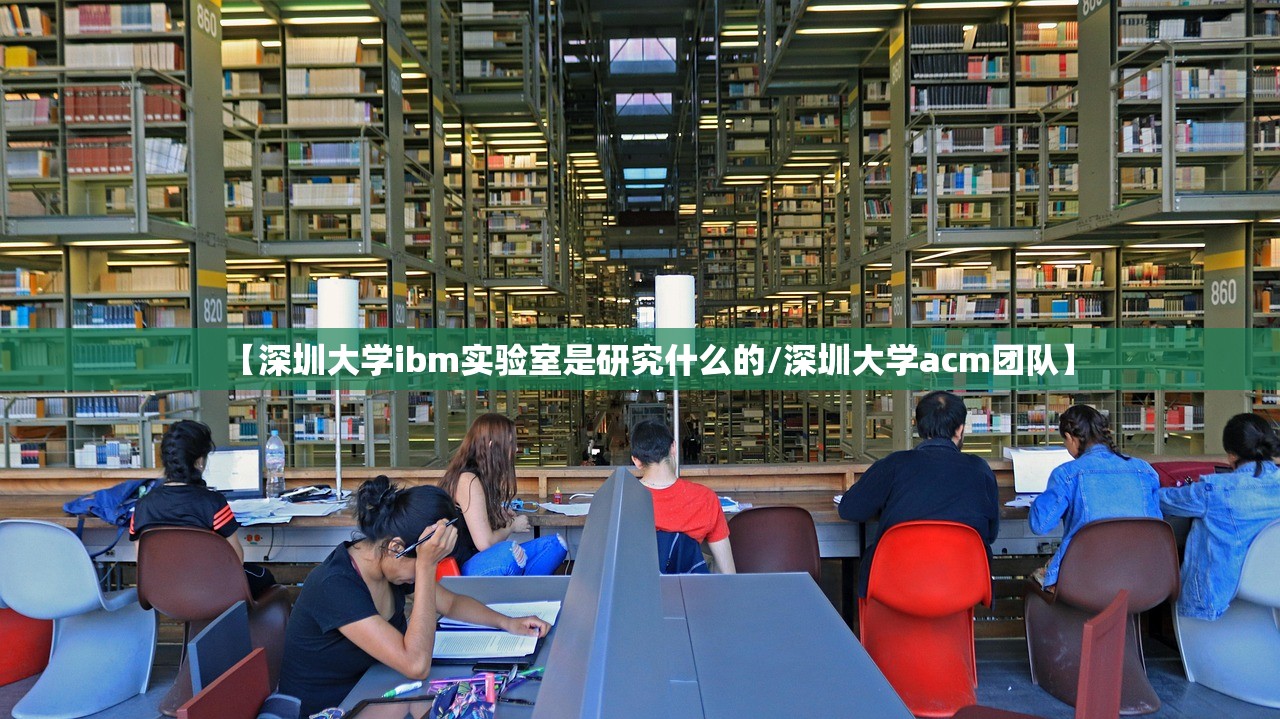 【深圳大学ibm实验室是研究什么的/深圳大学acm团队】