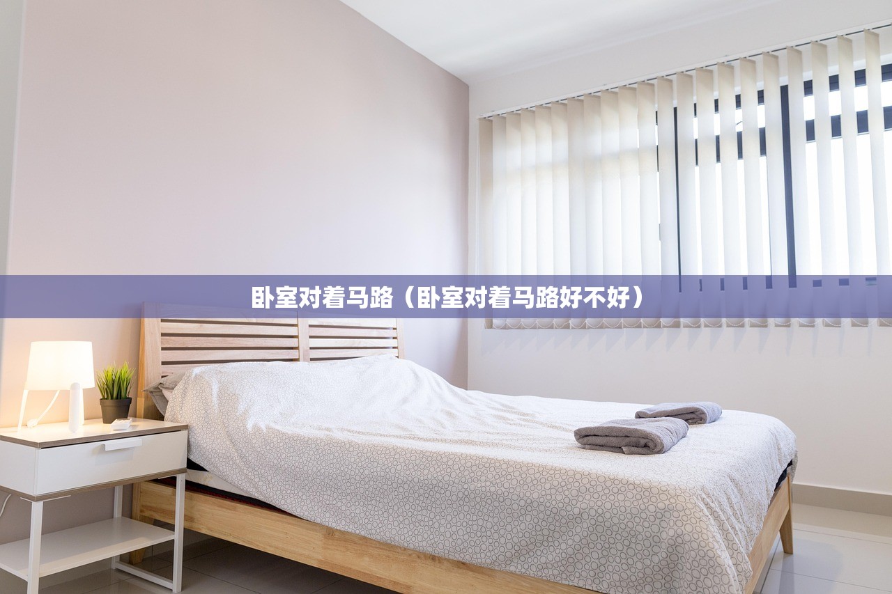 卧室对着马路（卧室对着马路好不好）