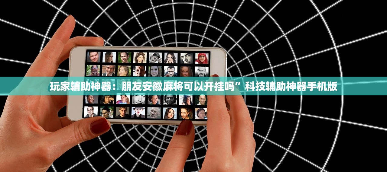 玩家辅助神器：朋友安徽麻将可以开挂吗	”科技辅助神器手机版