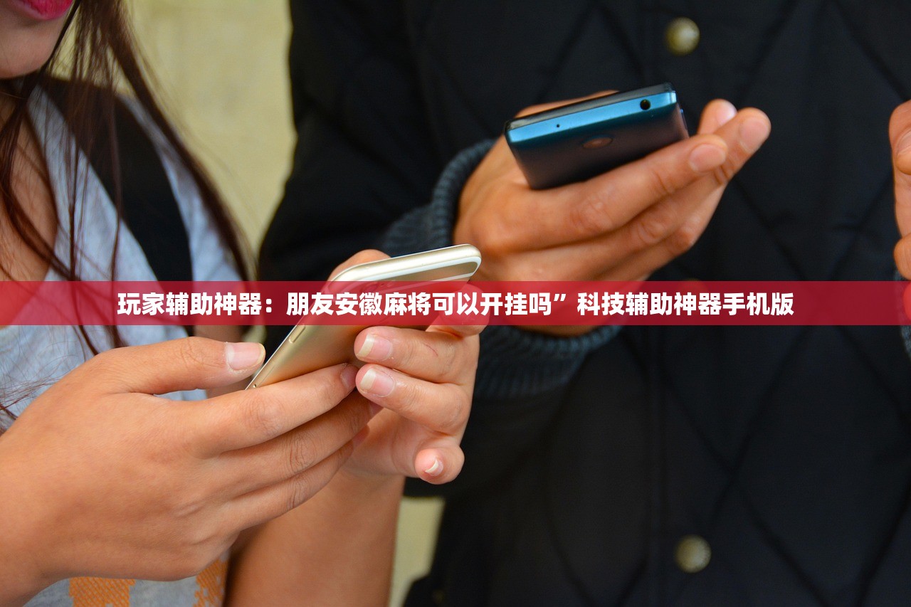 玩家辅助神器：朋友安徽麻将可以开挂吗”科技辅助神器手机版