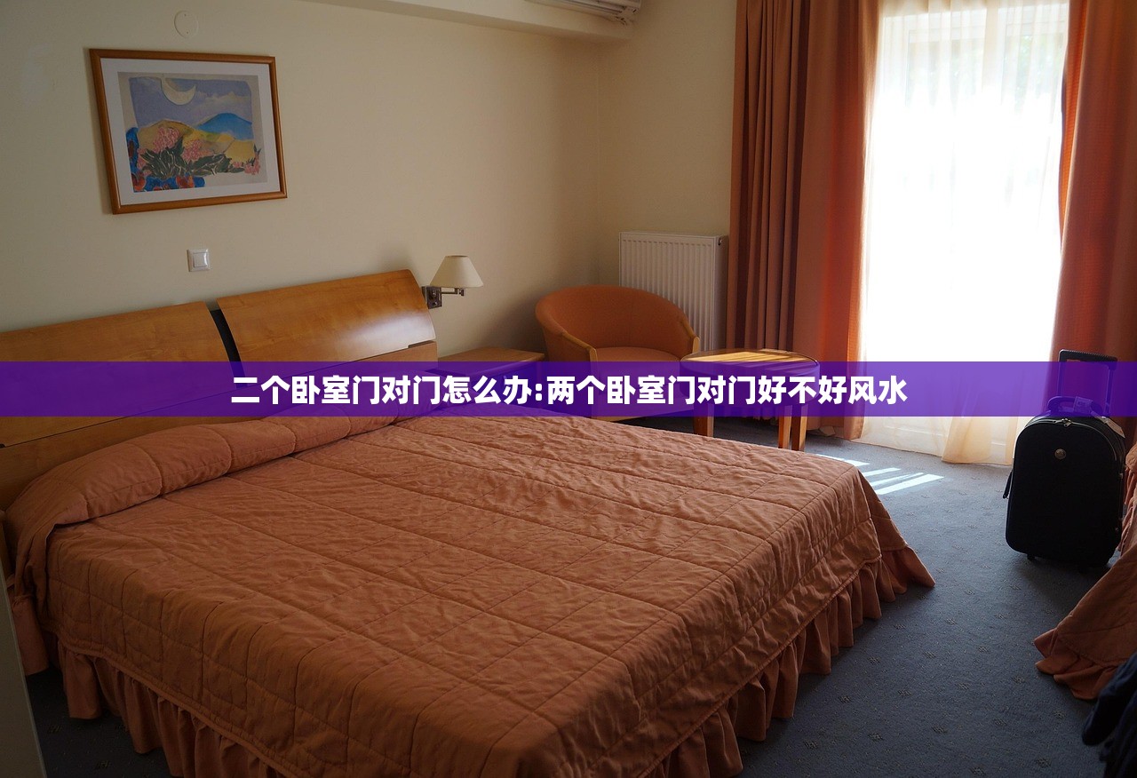 二个卧室门对门怎么办:两个卧室门对门好不好风水
