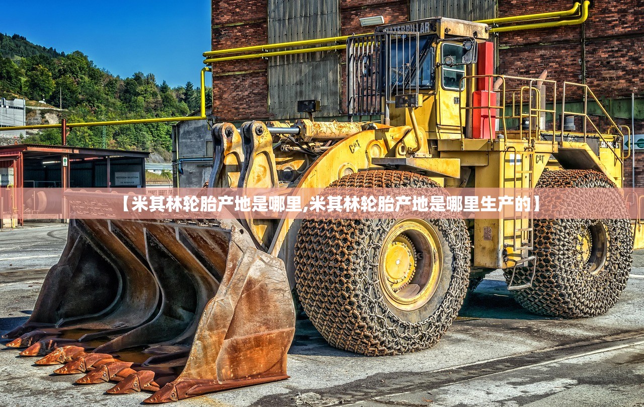 【米其林轮胎产地是哪里,米其林轮胎产地是哪里生产的】